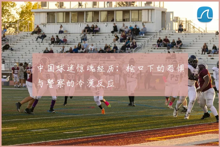 中国球迷惊魂经历：枪口下的恐惧与警察的冷漠反应
