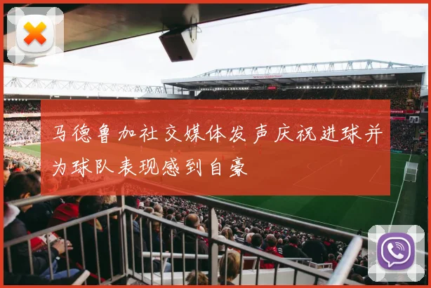 马德鲁加社交媒体发声庆祝进球并为球队表现感到自豪