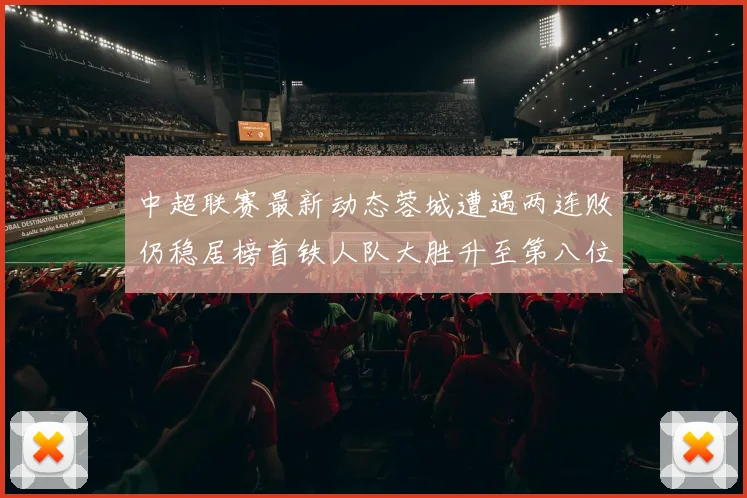 中超联赛最新动态蓉城遭遇两连败仍稳居榜首铁人队大胜升至第八位
