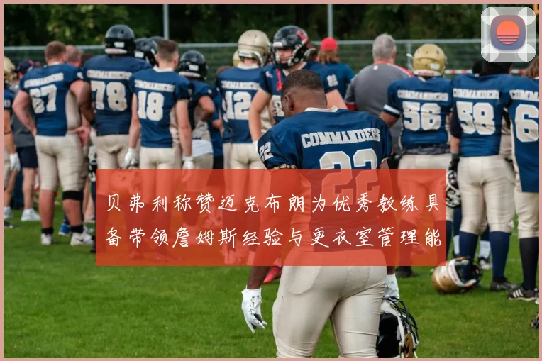 贝弗利称赞迈克布朗为优秀教练具备带领詹姆斯经验与更衣室管理能力