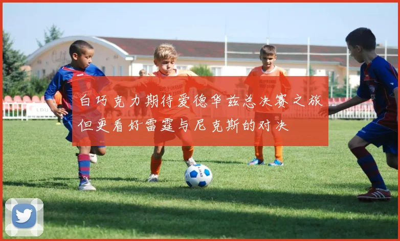 白巧克力期待爱德华兹总决赛之旅但更看好雷霆与尼克斯的对决