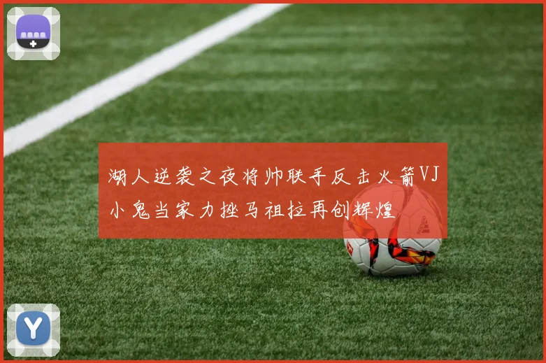 湖人逆袭之夜将帅联手反击火箭VJ小鬼当家力挫马祖拉再创辉煌