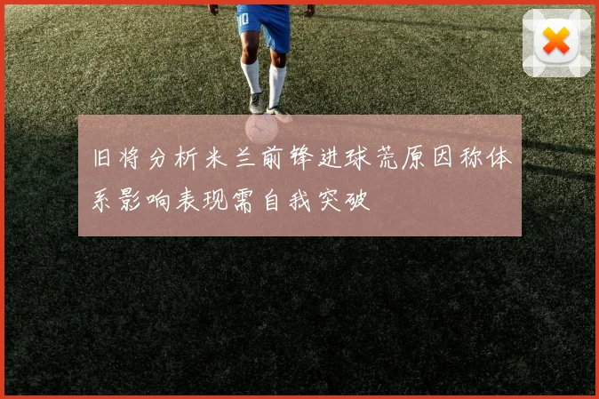 旧将分析米兰前锋进球荒原因称体系影响表现需自我突破