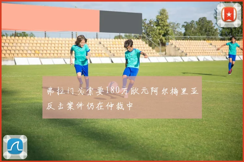 弗拉门戈索要180万欧元阿尔梅里亚反击案件仍在仲裁中