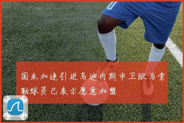 国米加速引进乌迪内斯中卫欧马索勒球员已表示愿意加盟