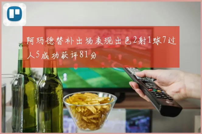 阿玛德替补出场表现出色2射1球7过人5成功获评81分